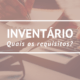 Quais os requisitos para se fazer um inventário